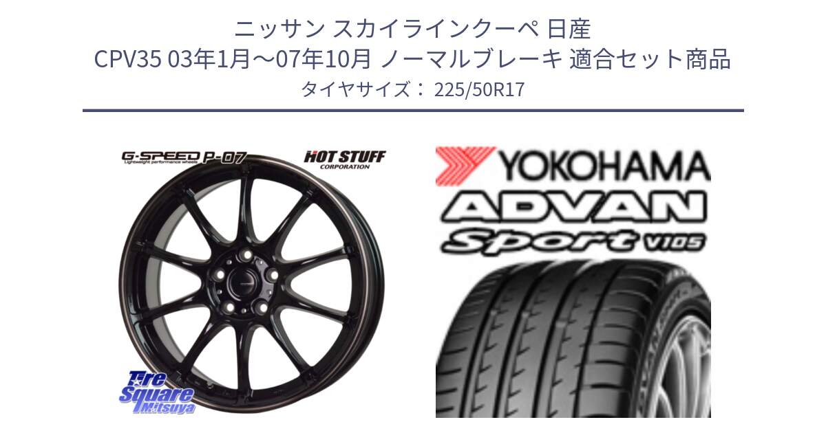 ニッサン スカイラインクーペ 日産 CPV35 03年1月～07年10月 ノーマルブレーキ 用セット商品です。G・SPEED P-07 ジー・スピード ホイール 17インチ と F7080 ヨコハマ ADVAN Sport V105 225/50R17 の組合せ商品です。