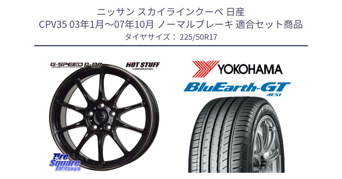 ニッサン スカイラインクーペ 日産 CPV35 03年1月～07年10月 ノーマルブレーキ 用セット商品です。G・SPEED P-07 ジー・スピード ホイール 17インチ と R4573 ヨコハマ BluEarth-GT AE51 225/50R17 の組合せ商品です。