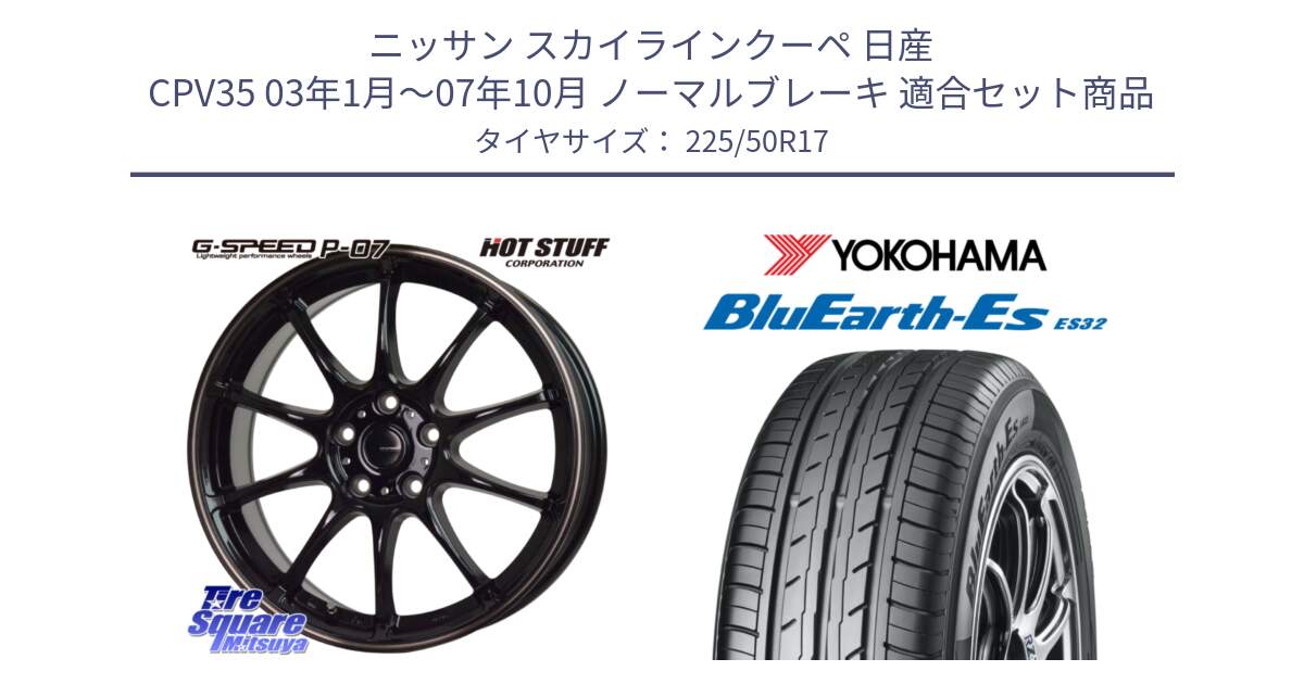 ニッサン スカイラインクーペ 日産 CPV35 03年1月～07年10月 ノーマルブレーキ 用セット商品です。G・SPEED P-07 ジー・スピード ホイール 17インチ と R2472 ヨコハマ BluEarth-Es ES32 225/50R17 の組合せ商品です。