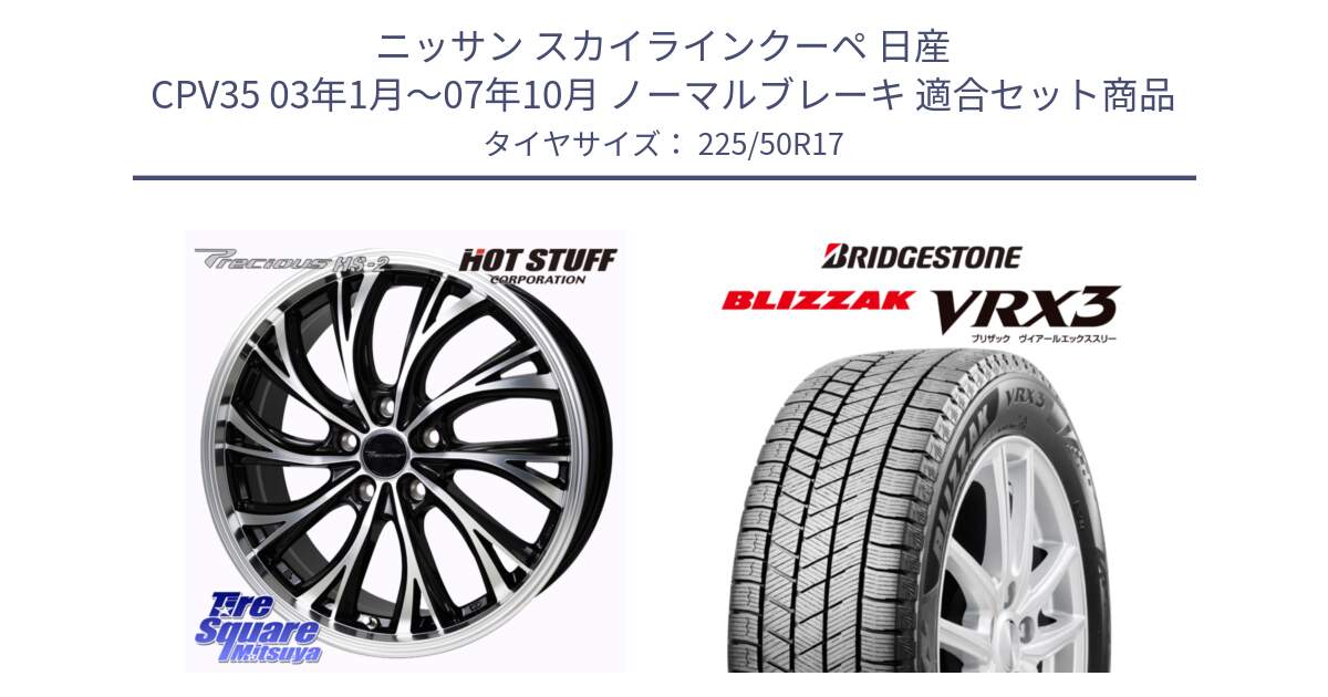 ニッサン スカイラインクーペ 日産 CPV35 03年1月～07年10月 ノーマルブレーキ 用セット商品です。Precious HS-2 ホイール 17インチ と ブリザック BLIZZAK VRX3 スタッドレス 225/50R17 の組合せ商品です。