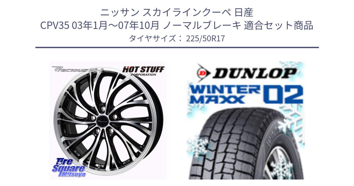 ニッサン スカイラインクーペ 日産 CPV35 03年1月～07年10月 ノーマルブレーキ 用セット商品です。Precious HS-2 ホイール 17インチ と ウィンターマックス02 WM02 XL ダンロップ スタッドレス 225/50R17 の組合せ商品です。