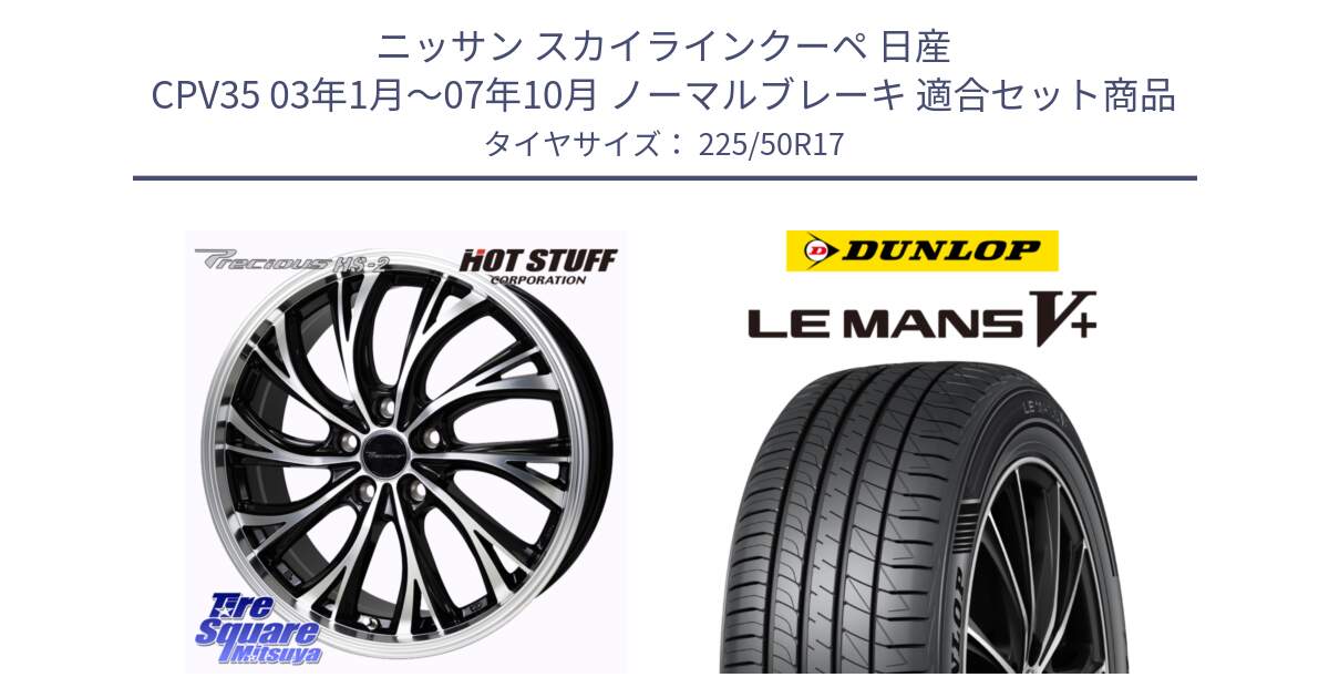 ニッサン スカイラインクーペ 日産 CPV35 03年1月～07年10月 ノーマルブレーキ 用セット商品です。Precious HS-2 ホイール 17インチ と ダンロップ LEMANS5+ ルマンV+ 225/50R17 の組合せ商品です。