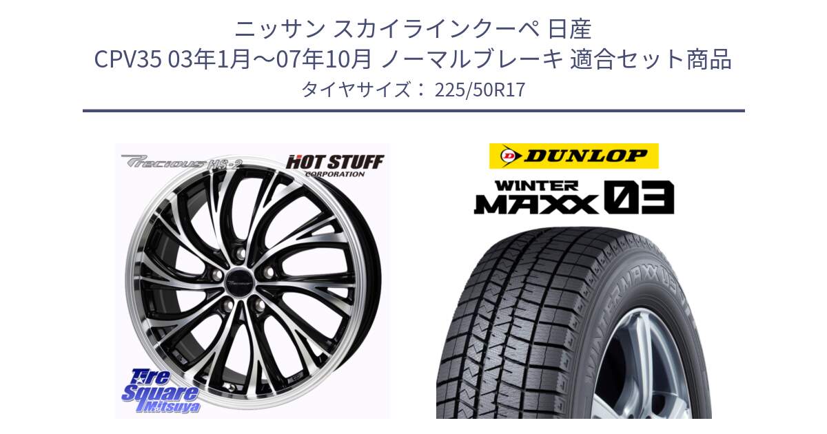 ニッサン スカイラインクーペ 日産 CPV35 03年1月～07年10月 ノーマルブレーキ 用セット商品です。Precious HS-2 ホイール 17インチ と ウィンターマックス03 WM03 ダンロップ スタッドレス 225/50R17 の組合せ商品です。