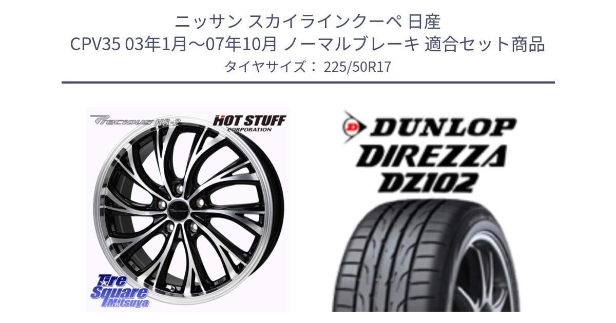 ニッサン スカイラインクーペ 日産 CPV35 03年1月～07年10月 ノーマルブレーキ 用セット商品です。Precious HS-2 ホイール 17インチ と ダンロップ ディレッツァ DZ102 DIREZZA サマータイヤ 225/50R17 の組合せ商品です。