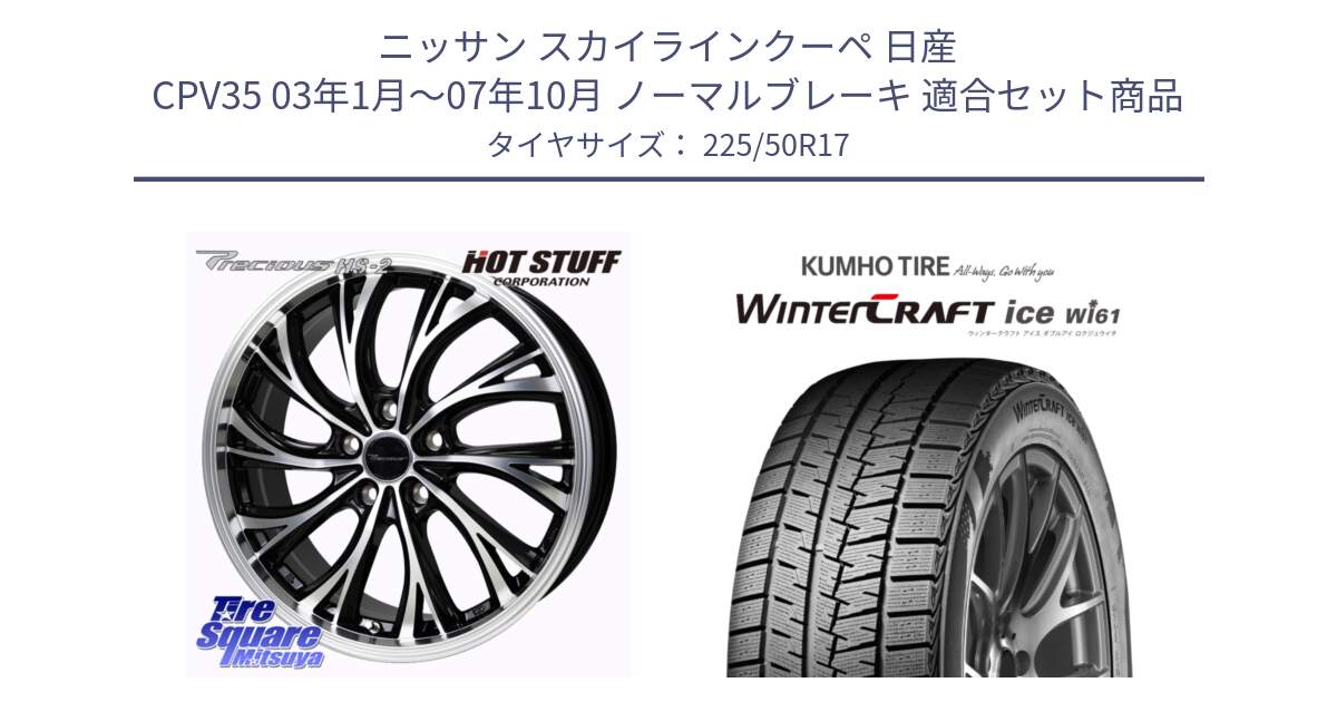 ニッサン スカイラインクーペ 日産 CPV35 03年1月～07年10月 ノーマルブレーキ 用セット商品です。Precious HS-2 ホイール 17インチ と WINTERCRAFT ice Wi61 ウィンタークラフト クムホ倉庫 スタッドレスタイヤ 225/50R17 の組合せ商品です。