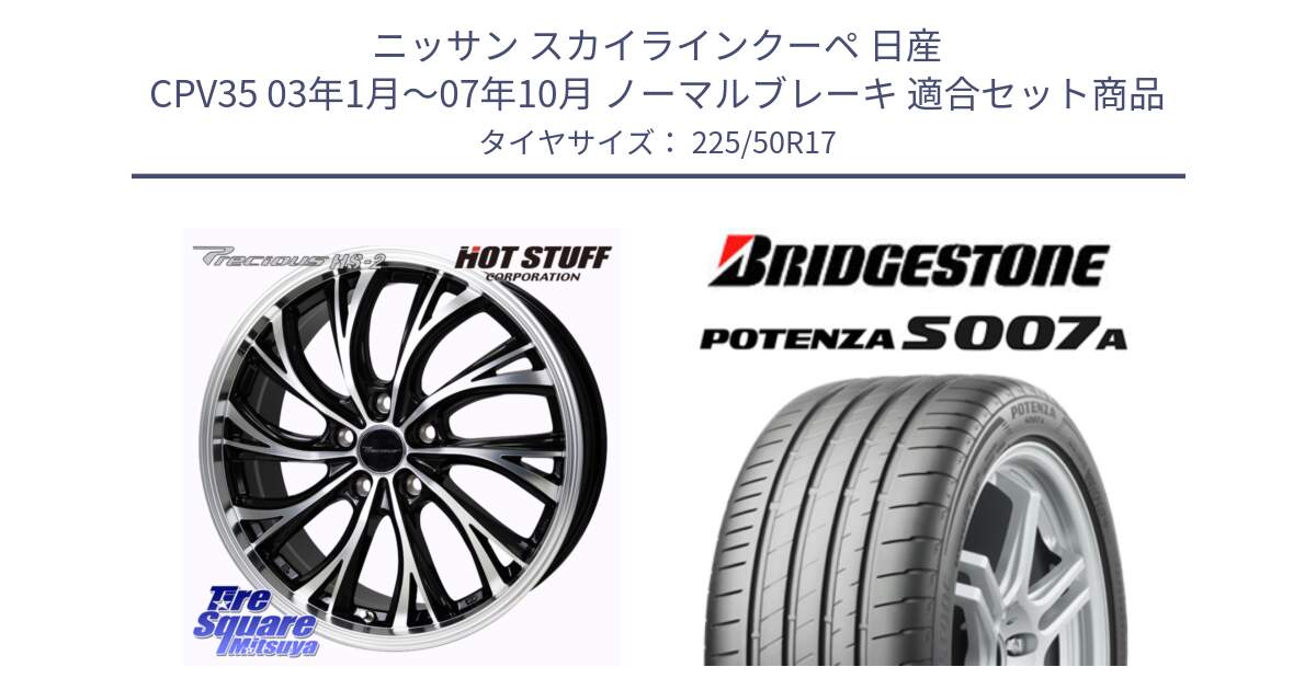 ニッサン スカイラインクーペ 日産 CPV35 03年1月～07年10月 ノーマルブレーキ 用セット商品です。Precious HS-2 ホイール 17インチ と POTENZA ポテンザ S007A 【正規品】 サマータイヤ 225/50R17 の組合せ商品です。