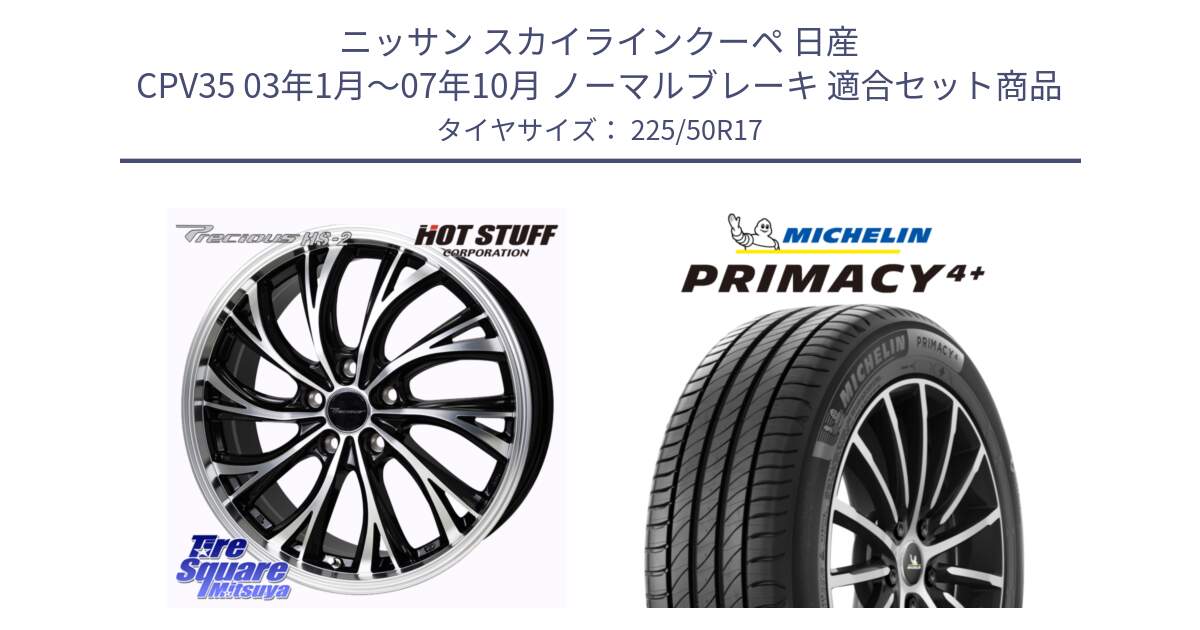 ニッサン スカイラインクーペ 日産 CPV35 03年1月～07年10月 ノーマルブレーキ 用セット商品です。Precious HS-2 ホイール 17インチ と PRIMACY4+ プライマシー4+ 98Y XL DT 正規 225/50R17 の組合せ商品です。