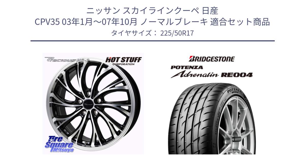 ニッサン スカイラインクーペ 日産 CPV35 03年1月～07年10月 ノーマルブレーキ 用セット商品です。Precious HS-2 ホイール 17インチ と ポテンザ アドレナリン RE004 【国内正規品】サマータイヤ 225/50R17 の組合せ商品です。