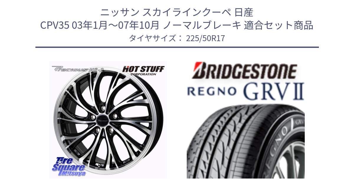 ニッサン スカイラインクーペ 日産 CPV35 03年1月～07年10月 ノーマルブレーキ 用セット商品です。Precious HS-2 ホイール 17インチ と REGNO レグノ GRV2 GRV-2サマータイヤ 225/50R17 の組合せ商品です。