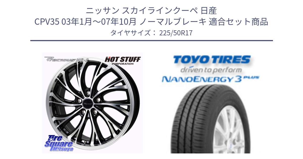 ニッサン スカイラインクーペ 日産 CPV35 03年1月～07年10月 ノーマルブレーキ 用セット商品です。Precious HS-2 ホイール 17インチ と トーヨー ナノエナジー3プラス 高インチ特価 サマータイヤ 225/50R17 の組合せ商品です。