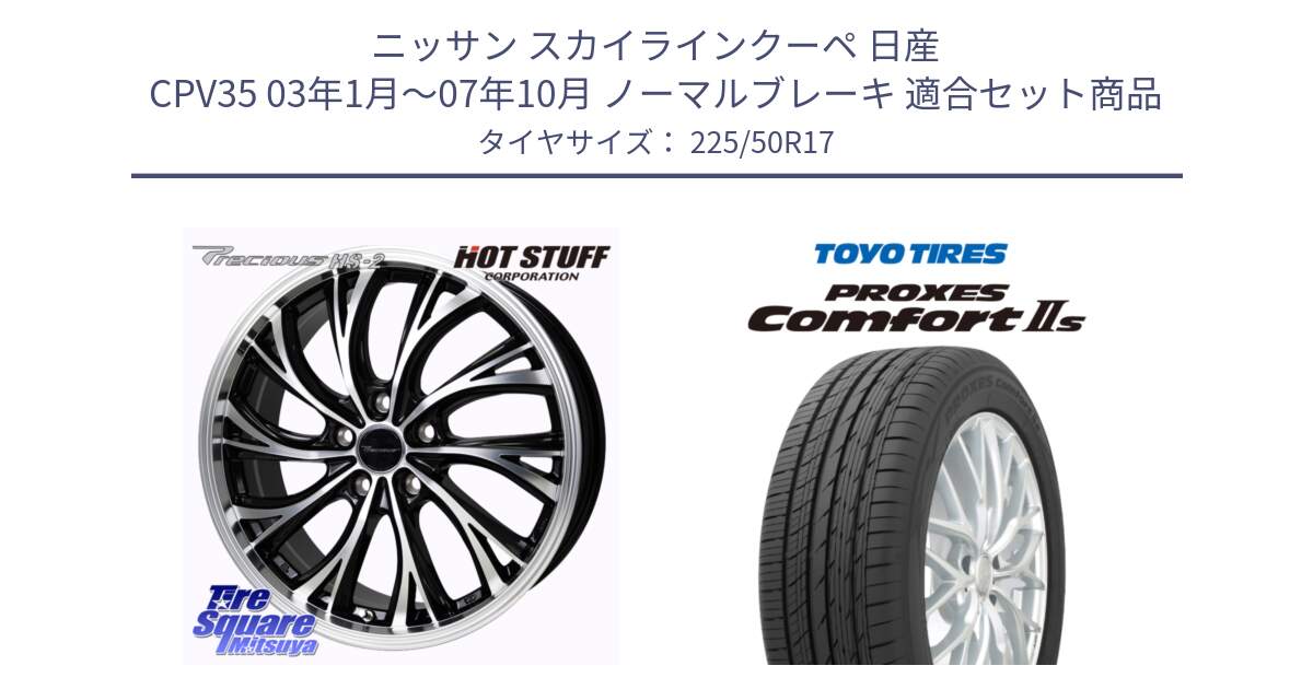 ニッサン スカイラインクーペ 日産 CPV35 03年1月～07年10月 ノーマルブレーキ 用セット商品です。Precious HS-2 ホイール 17インチ と トーヨー PROXES Comfort2s プロクセス コンフォート2s サマータイヤ 225/50R17 の組合せ商品です。