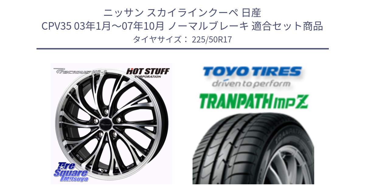 ニッサン スカイラインクーペ 日産 CPV35 03年1月～07年10月 ノーマルブレーキ 用セット商品です。Precious HS-2 ホイール 17インチ と トーヨー トランパス MPZ ミニバン TRANPATH サマータイヤ 225/50R17 の組合せ商品です。