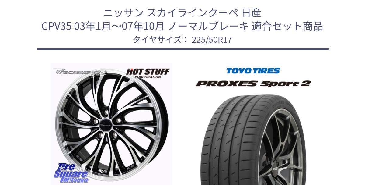 ニッサン スカイラインクーペ 日産 CPV35 03年1月～07年10月 ノーマルブレーキ 用セット商品です。Precious HS-2 ホイール 17インチ と トーヨー PROXES Sport2 プロクセススポーツ2 サマータイヤ 225/50R17 の組合せ商品です。