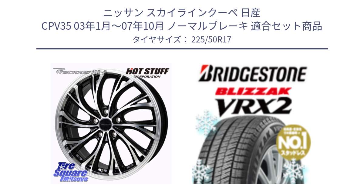 ニッサン スカイラインクーペ 日産 CPV35 03年1月～07年10月 ノーマルブレーキ 用セット商品です。Precious HS-2 ホイール 17インチ と ブリザック VRX2 スタッドレス ● 225/50R17 の組合せ商品です。