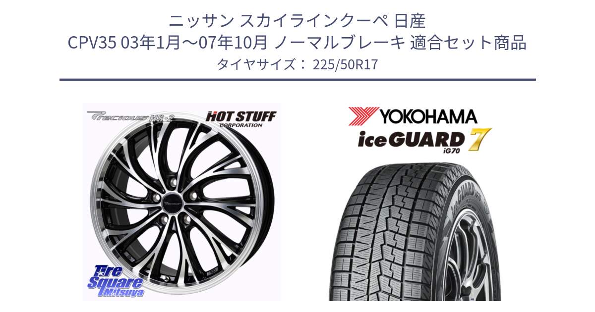 ニッサン スカイラインクーペ 日産 CPV35 03年1月～07年10月 ノーマルブレーキ 用セット商品です。Precious HS-2 ホイール 17インチ と R7128 ice GUARD7 IG70  アイスガード スタッドレス 225/50R17 の組合せ商品です。