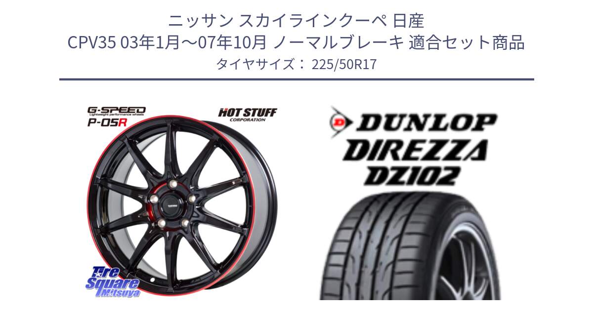 ニッサン スカイラインクーペ 日産 CPV35 03年1月～07年10月 ノーマルブレーキ 用セット商品です。軽量設計 G.SPEED P-05R P05R RED  ホイール 17インチ と ダンロップ ディレッツァ DZ102 DIREZZA サマータイヤ 225/50R17 の組合せ商品です。