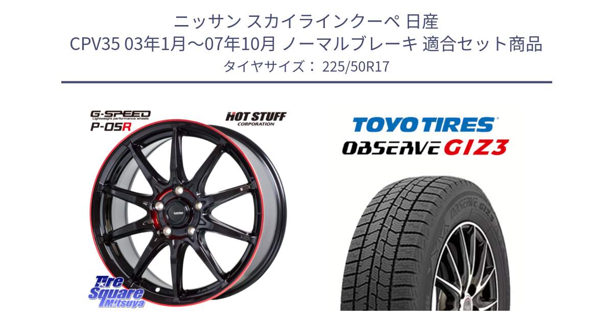 ニッサン スカイラインクーペ 日産 CPV35 03年1月～07年10月 ノーマルブレーキ 用セット商品です。軽量設計 G.SPEED P-05R P05R RED  ホイール 17インチ と OBSERVE GIZ3 オブザーブ ギズ3 2024年製 スタッドレス 225/50R17 の組合せ商品です。