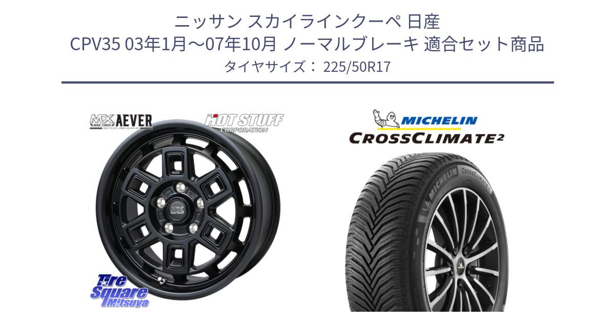 ニッサン スカイラインクーペ 日産 CPV35 03年1月～07年10月 ノーマルブレーキ 用セット商品です。MAD CROSS AEVER ホイール 17インチ と 23年製 XL CROSSCLIMATE 2 オールシーズン 並行 225/50R17 の組合せ商品です。