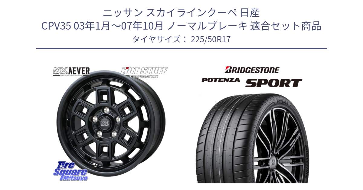 ニッサン スカイラインクーペ 日産 CPV35 03年1月～07年10月 ノーマルブレーキ 用セット商品です。MAD CROSS AEVER ホイール 17インチ と 23年製 XL POTENZA SPORT 並行 225/50R17 の組合せ商品です。