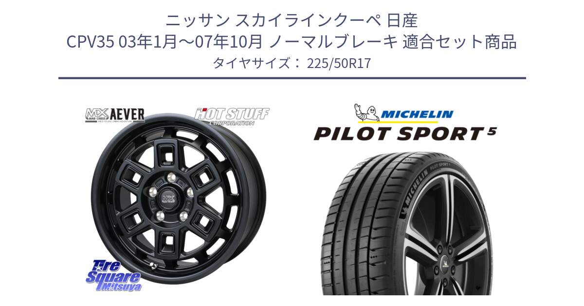 ニッサン スカイラインクーペ 日産 CPV35 03年1月～07年10月 ノーマルブレーキ 用セット商品です。MAD CROSS AEVER ホイール 17インチ と 24年製 ヨーロッパ製 XL PILOT SPORT 5 PS5 並行 225/50R17 の組合せ商品です。