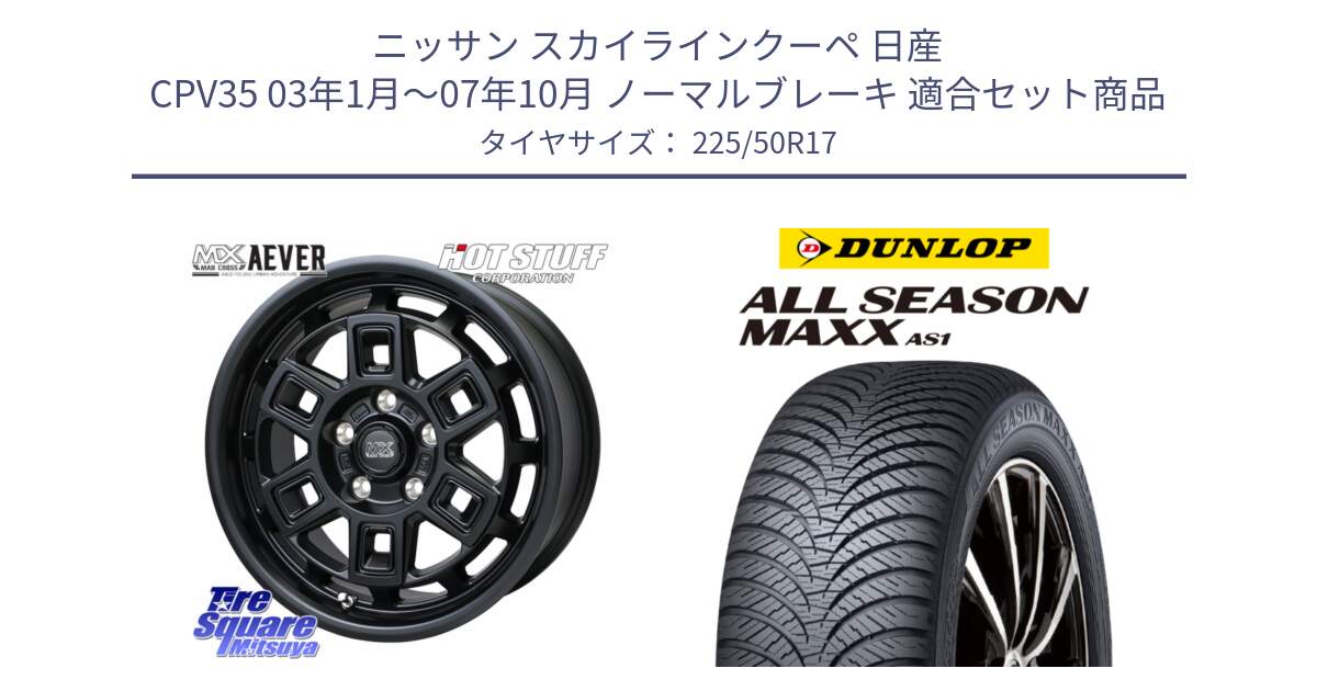 ニッサン スカイラインクーペ 日産 CPV35 03年1月～07年10月 ノーマルブレーキ 用セット商品です。MAD CROSS AEVER ホイール 17インチ と ダンロップ ALL SEASON MAXX AS1 オールシーズン 225/50R17 の組合せ商品です。