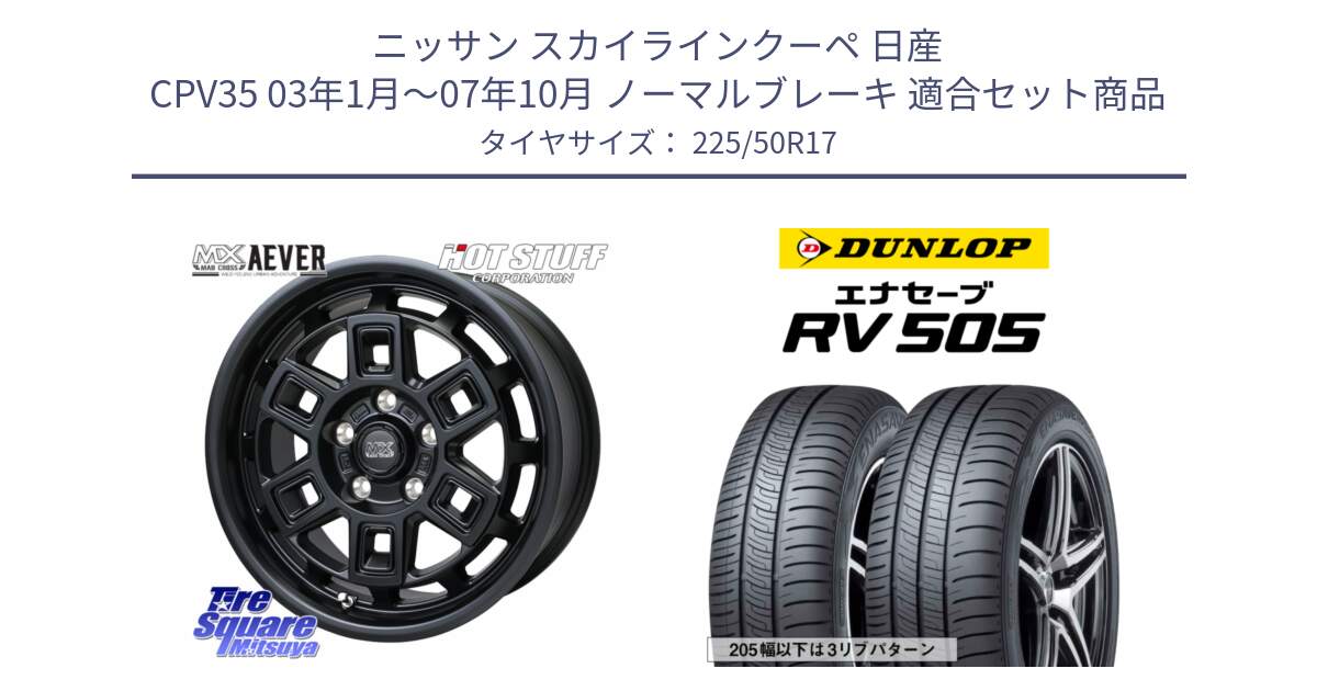 ニッサン スカイラインクーペ 日産 CPV35 03年1月～07年10月 ノーマルブレーキ 用セット商品です。MAD CROSS AEVER ホイール 17インチ と ダンロップ エナセーブ RV 505 ミニバン サマータイヤ 225/50R17 の組合せ商品です。