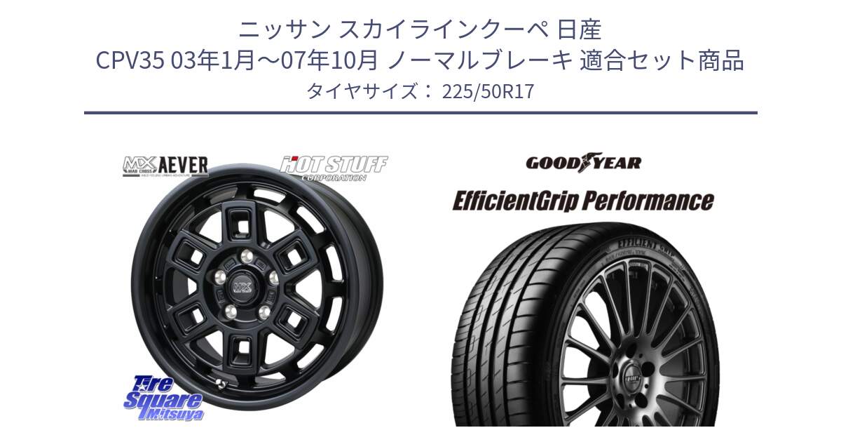 ニッサン スカイラインクーペ 日産 CPV35 03年1月～07年10月 ノーマルブレーキ 用セット商品です。MAD CROSS AEVER ホイール 17インチ と EfficientGrip Performance エフィシェントグリップ パフォーマンス MO 正規品 新車装着 サマータイヤ 225/50R17 の組合せ商品です。