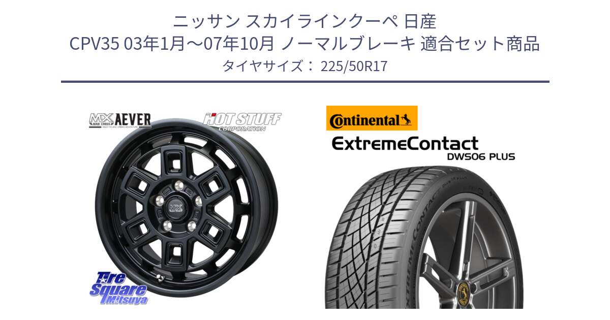 ニッサン スカイラインクーペ 日産 CPV35 03年1月～07年10月 ノーマルブレーキ 用セット商品です。MAD CROSS AEVER ホイール 17インチ と エクストリームコンタクト ExtremeContact DWS06 PLUS 225/50R17 の組合せ商品です。