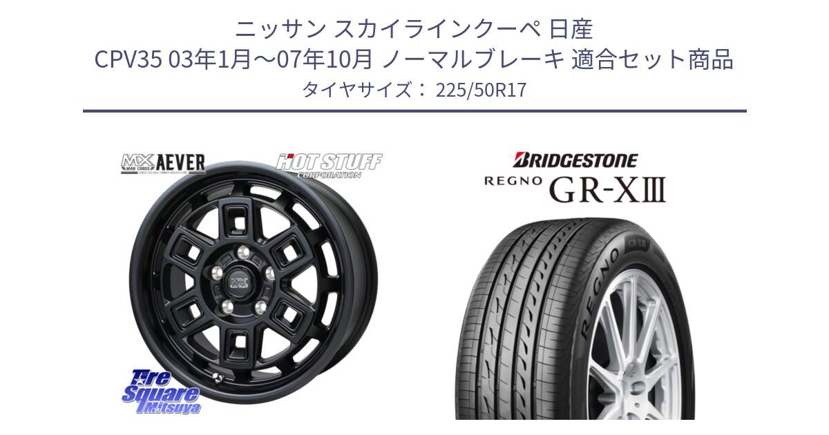 ニッサン スカイラインクーペ 日産 CPV35 03年1月～07年10月 ノーマルブレーキ 用セット商品です。MAD CROSS AEVER ホイール 17インチ と レグノ GR-X3 GRX3 サマータイヤ 225/50R17 の組合せ商品です。