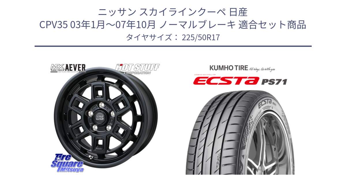 ニッサン スカイラインクーペ 日産 CPV35 03年1月～07年10月 ノーマルブレーキ 用セット商品です。MAD CROSS AEVER ホイール 17インチ と ECSTA PS71 エクスタ サマータイヤ 225/50R17 の組合せ商品です。