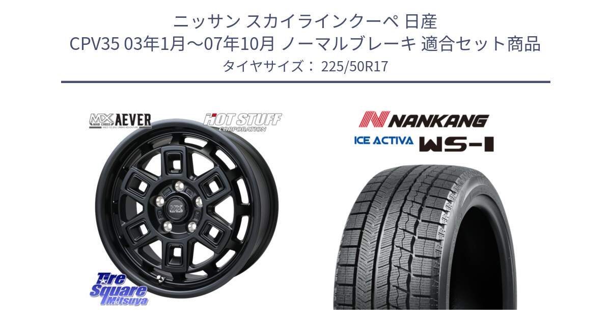 ニッサン スカイラインクーペ 日産 CPV35 03年1月～07年10月 ノーマルブレーキ 用セット商品です。MAD CROSS AEVER ホイール 17インチ と WS-1 スタッドレス  2023年製 225/50R17 の組合せ商品です。