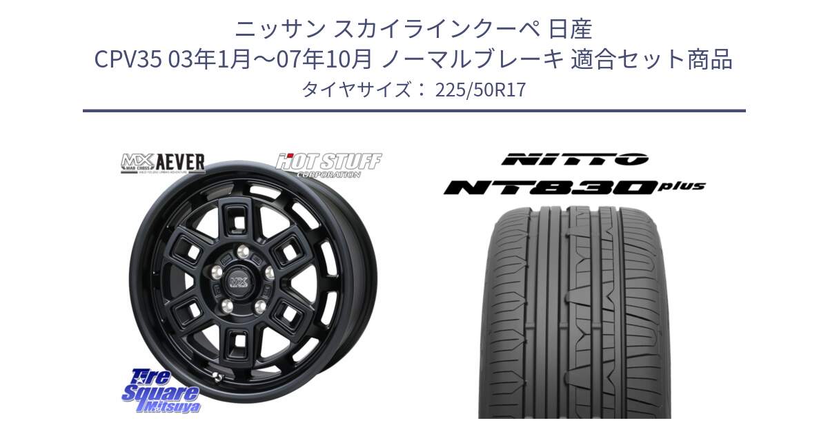 ニッサン スカイラインクーペ 日産 CPV35 03年1月～07年10月 ノーマルブレーキ 用セット商品です。MAD CROSS AEVER ホイール 17インチ と ニットー NT830 plus サマータイヤ 225/50R17 の組合せ商品です。