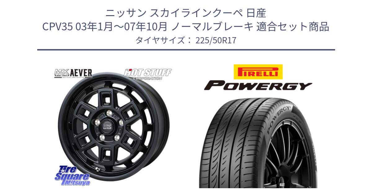 ニッサン スカイラインクーペ 日産 CPV35 03年1月～07年10月 ノーマルブレーキ 用セット商品です。MAD CROSS AEVER ホイール 17インチ と POWERGY パワジー サマータイヤ  225/50R17 の組合せ商品です。