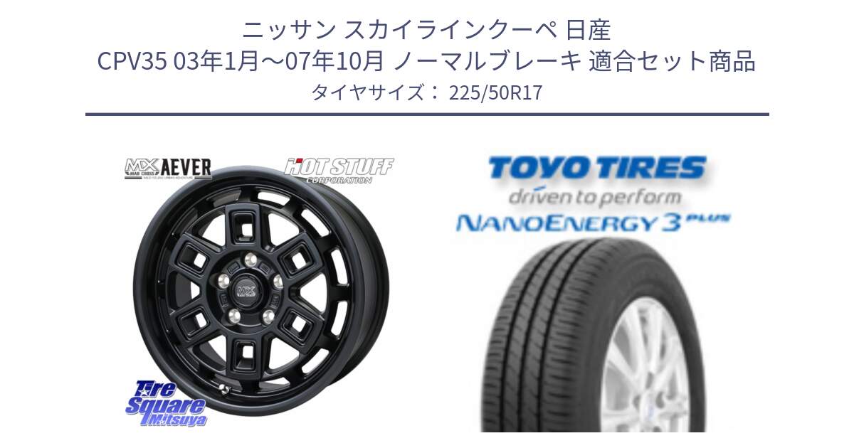 ニッサン スカイラインクーペ 日産 CPV35 03年1月～07年10月 ノーマルブレーキ 用セット商品です。MAD CROSS AEVER ホイール 17インチ と トーヨー ナノエナジー3プラス 高インチ特価 サマータイヤ 225/50R17 の組合せ商品です。