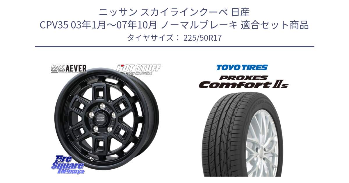 ニッサン スカイラインクーペ 日産 CPV35 03年1月～07年10月 ノーマルブレーキ 用セット商品です。MAD CROSS AEVER ホイール 17インチ と トーヨー PROXES Comfort2s プロクセス コンフォート2s サマータイヤ 225/50R17 の組合せ商品です。