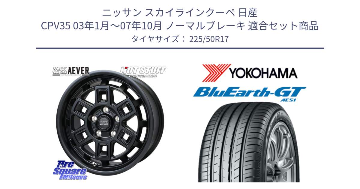 ニッサン スカイラインクーペ 日産 CPV35 03年1月～07年10月 ノーマルブレーキ 用セット商品です。MAD CROSS AEVER ホイール 17インチ と R4573 ヨコハマ BluEarth-GT AE51 225/50R17 の組合せ商品です。