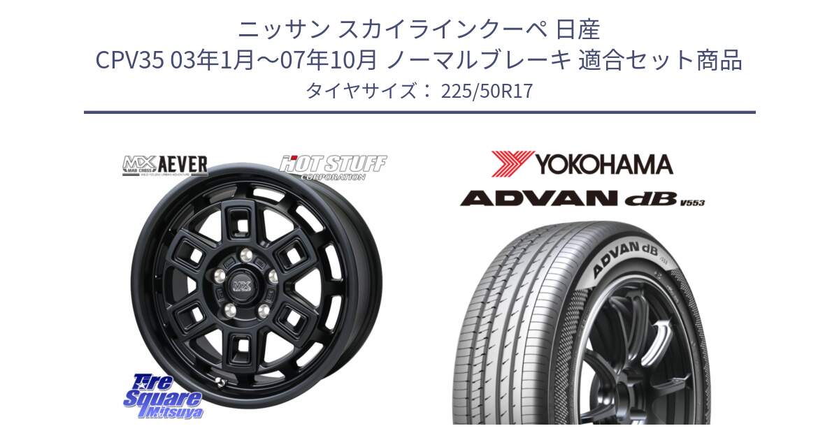 ニッサン スカイラインクーペ 日産 CPV35 03年1月～07年10月 ノーマルブレーキ 用セット商品です。MAD CROSS AEVER ホイール 17インチ と R9085 ヨコハマ ADVAN dB V553 225/50R17 の組合せ商品です。