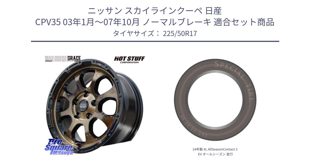 ニッサン スカイラインクーペ 日産 CPV35 03年1月～07年10月 ノーマルブレーキ 用セット商品です。マッドクロス グレイス BR 5H 在庫● ホイール 17インチ と 24年製 XL AllSeasonContact 2 EV オールシーズン 並行 225/50R17 の組合せ商品です。