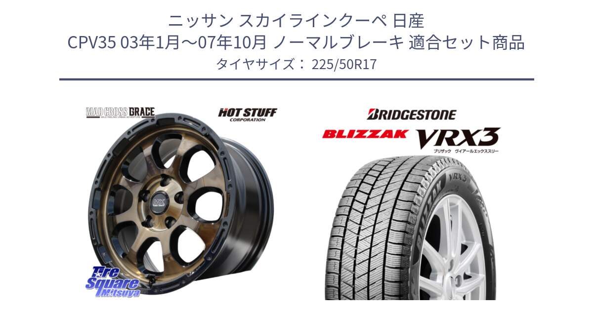 ニッサン スカイラインクーペ 日産 CPV35 03年1月～07年10月 ノーマルブレーキ 用セット商品です。マッドクロス グレイス BR 5H 在庫● ホイール 17インチ と ブリザック BLIZZAK VRX3 スタッドレス 225/50R17 の組合せ商品です。