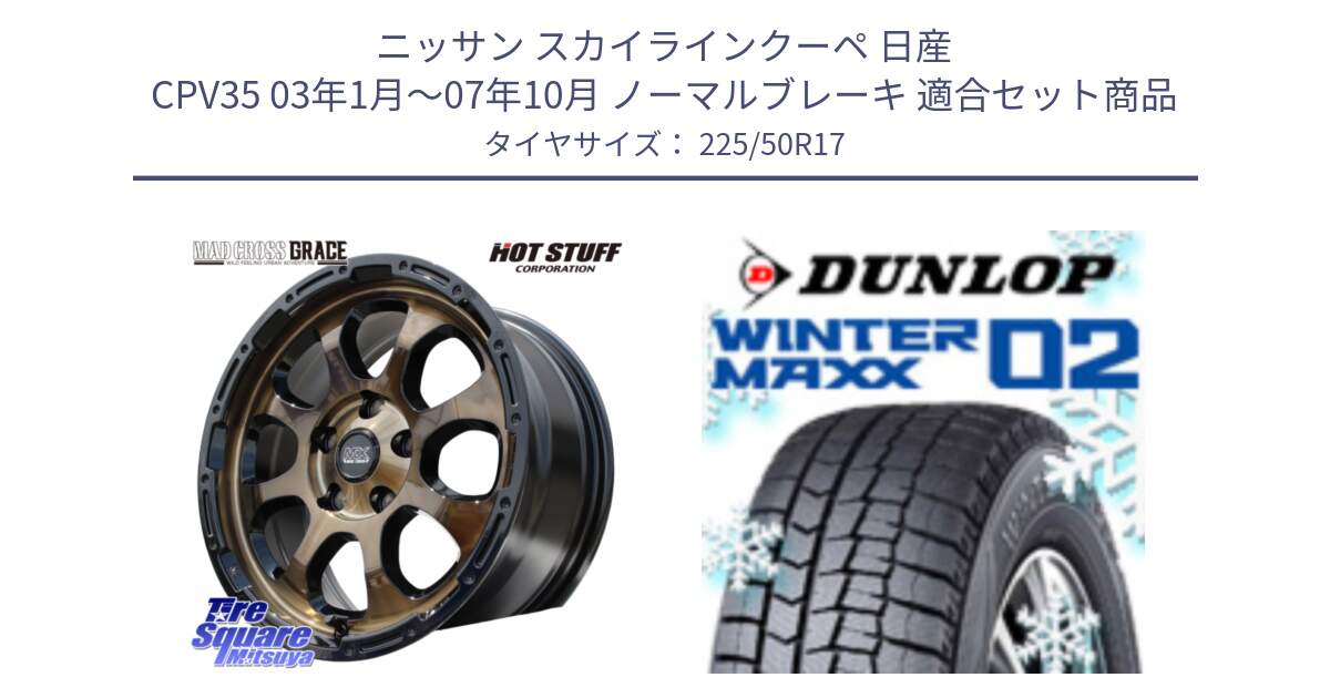 ニッサン スカイラインクーペ 日産 CPV35 03年1月～07年10月 ノーマルブレーキ 用セット商品です。マッドクロス グレイス BR 5H 在庫● ホイール 17インチ と ウィンターマックス02 WM02 XL ダンロップ スタッドレス 225/50R17 の組合せ商品です。