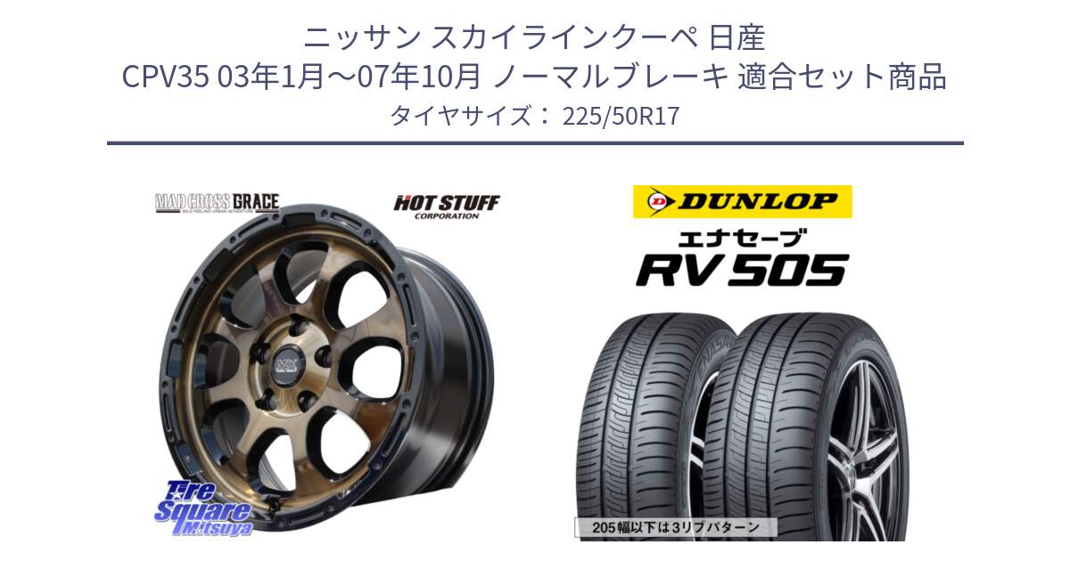 ニッサン スカイラインクーペ 日産 CPV35 03年1月～07年10月 ノーマルブレーキ 用セット商品です。マッドクロス グレイス BR 5H 在庫● ホイール 17インチ と ダンロップ エナセーブ RV 505 ミニバン サマータイヤ 225/50R17 の組合せ商品です。