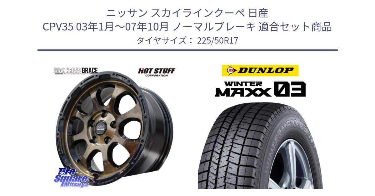 ニッサン スカイラインクーペ 日産 CPV35 03年1月～07年10月 ノーマルブレーキ 用セット商品です。マッドクロス グレイス BR 5H 在庫● ホイール 17インチ と ウィンターマックス03 WM03 ダンロップ スタッドレス 225/50R17 の組合せ商品です。