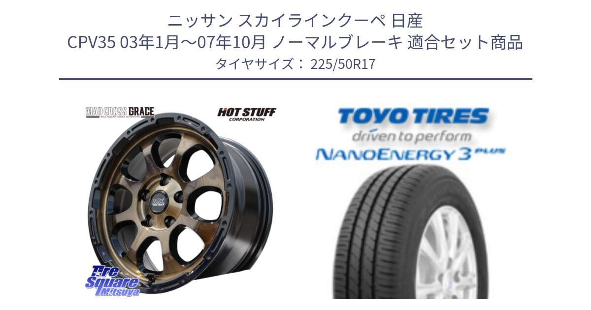 ニッサン スカイラインクーペ 日産 CPV35 03年1月～07年10月 ノーマルブレーキ 用セット商品です。マッドクロス グレイス BR 5H 在庫● ホイール 17インチ と トーヨー ナノエナジー3プラス 高インチ特価 サマータイヤ 225/50R17 の組合せ商品です。