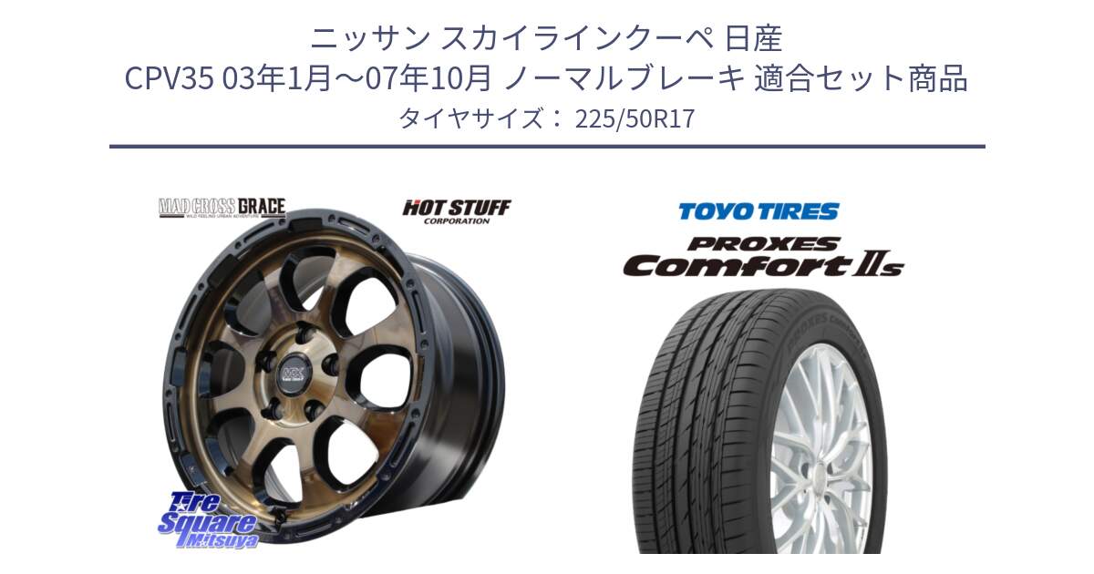 ニッサン スカイラインクーペ 日産 CPV35 03年1月～07年10月 ノーマルブレーキ 用セット商品です。マッドクロス グレイス BR 5H 在庫● ホイール 17インチ と トーヨー PROXES Comfort2s プロクセス コンフォート2s サマータイヤ 225/50R17 の組合せ商品です。