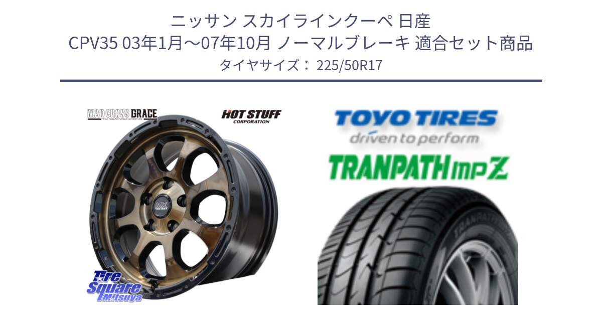 ニッサン スカイラインクーペ 日産 CPV35 03年1月～07年10月 ノーマルブレーキ 用セット商品です。マッドクロス グレイス BR 5H 在庫● ホイール 17インチ と トーヨー トランパス MPZ ミニバン TRANPATH サマータイヤ 225/50R17 の組合せ商品です。