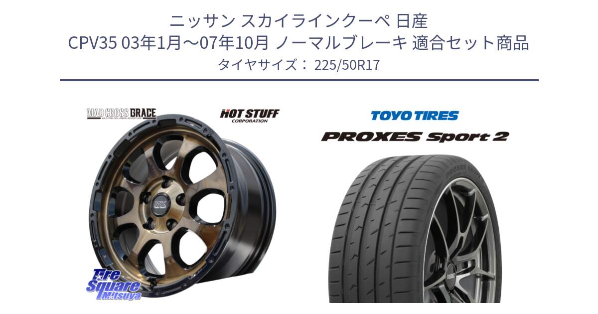 ニッサン スカイラインクーペ 日産 CPV35 03年1月～07年10月 ノーマルブレーキ 用セット商品です。マッドクロス グレイス BR 5H 在庫● ホイール 17インチ と トーヨー PROXES Sport2 プロクセススポーツ2 サマータイヤ 225/50R17 の組合せ商品です。