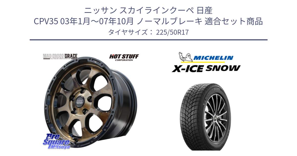 ニッサン スカイラインクーペ 日産 CPV35 03年1月～07年10月 ノーマルブレーキ 用セット商品です。マッドクロス グレイス BR 5H 在庫● ホイール 17インチ と X-ICE SNOW エックスアイススノー XICE SNOW 2024年製 スタッドレス 正規品 225/50R17 の組合せ商品です。