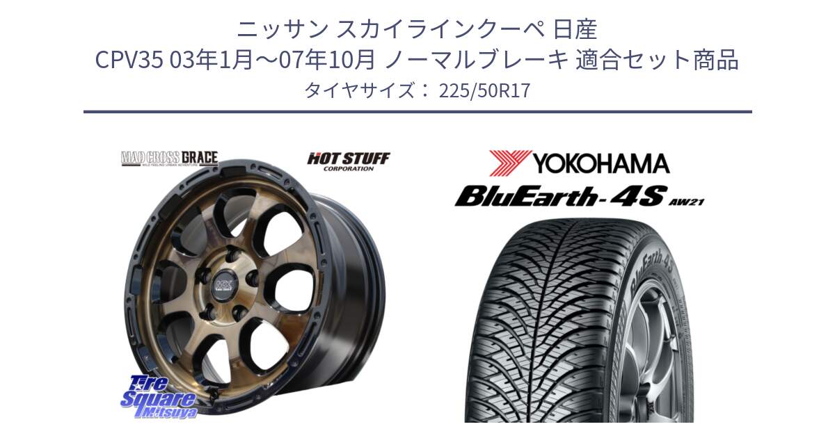 ニッサン スカイラインクーペ 日産 CPV35 03年1月～07年10月 ノーマルブレーキ 用セット商品です。マッドクロス グレイス BR 5H 在庫● ホイール 17インチ と R3325 ヨコハマ BluEarth-4S AW21 オールシーズンタイヤ 225/50R17 の組合せ商品です。