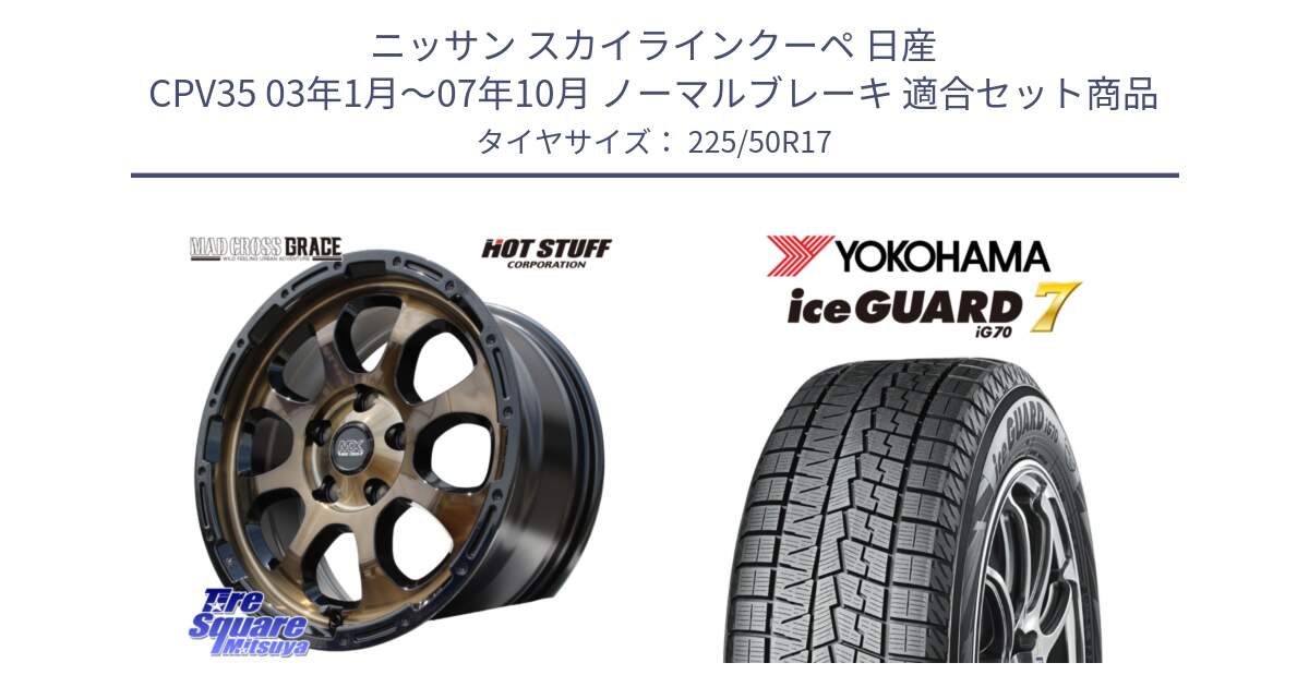 ニッサン スカイラインクーペ 日産 CPV35 03年1月～07年10月 ノーマルブレーキ 用セット商品です。マッドクロス グレイス BR 5H 在庫● ホイール 17インチ と R7128 ice GUARD7 IG70  アイスガード スタッドレス 225/50R17 の組合せ商品です。