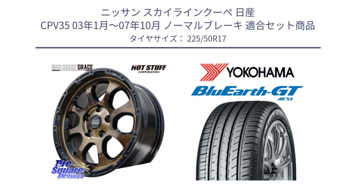 ニッサン スカイラインクーペ 日産 CPV35 03年1月～07年10月 ノーマルブレーキ 用セット商品です。マッドクロス グレイス BR 5H 在庫● ホイール 17インチ と R4573 ヨコハマ BluEarth-GT AE51 225/50R17 の組合せ商品です。